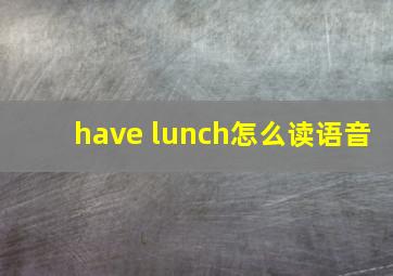 have lunch怎么读语音